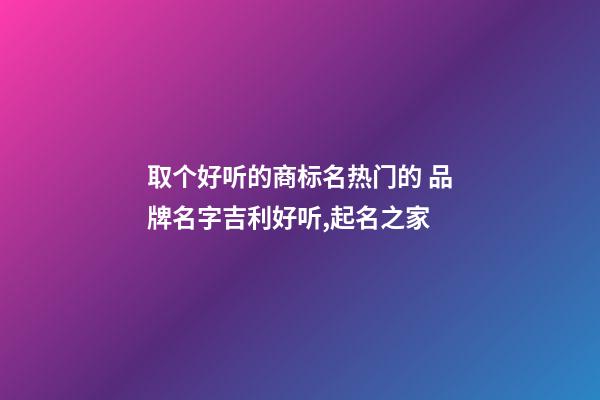 取个好听的商标名热门的 品牌名字吉利好听,起名之家-第1张-商标起名-玄机派